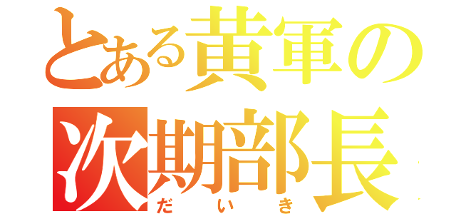 とある黄軍の次期部長（だいき）