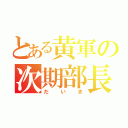 とある黄軍の次期部長（だいき）