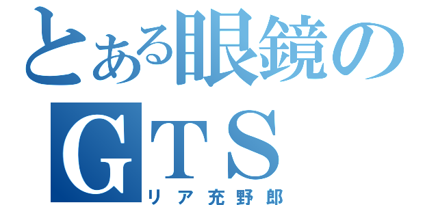 とある眼鏡のＧＴＳ（リア充野郎）