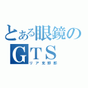 とある眼鏡のＧＴＳ（リア充野郎）