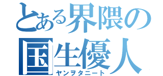 とある界隈の国生優人（ヤンヲタニート）