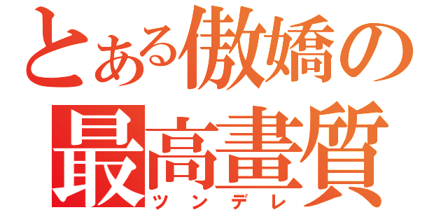 とある傲嬌の最高畫質（ツンデレ）