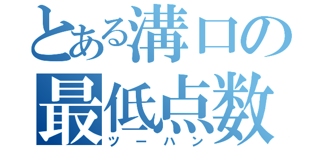 とある溝口の最低点数（ツーハン）