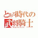 とある時代の武将騎士（サムライナイト）