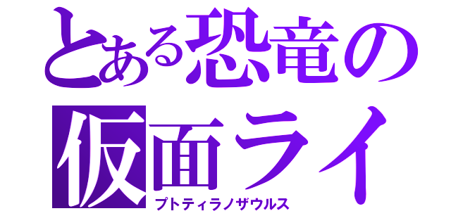 とある恐竜の仮面ライダー（プトティラノザウルス）