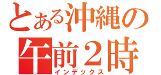 とある沖縄の午前２時（インデックス）