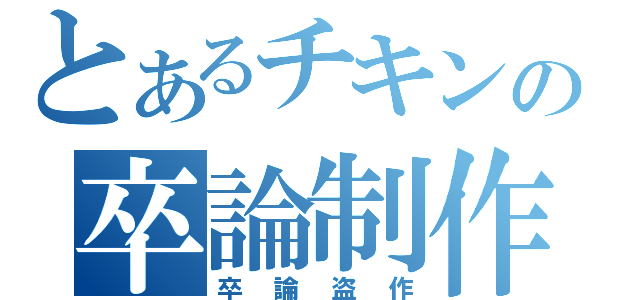 とあるチキンの卒論制作（卒論盗作）