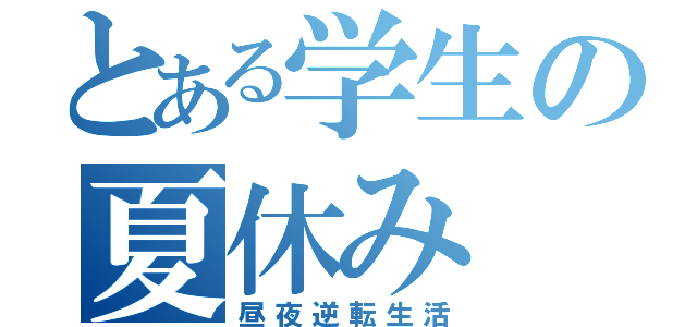 とある学生の夏休み（昼夜逆転生活）