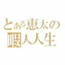 とある恵太の暇人人生（）