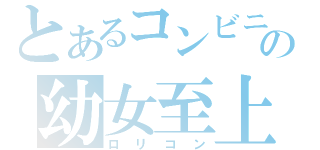 とあるコンビニという名のの幼女至上主義者（ロリコン）