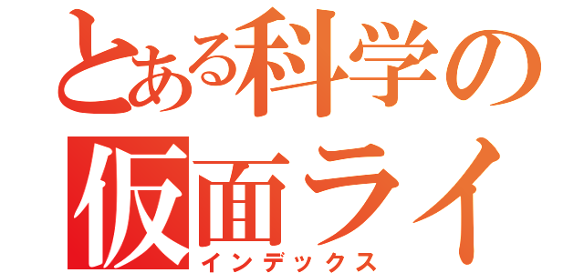 とある科学の仮面ライダー（インデックス）