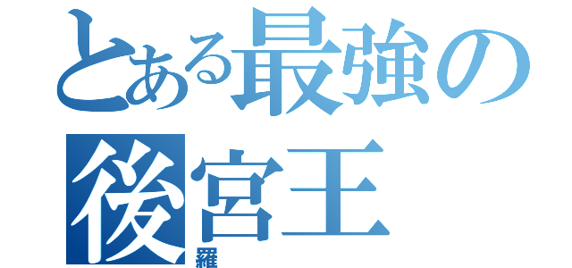 とある最強の後宮王（羅）