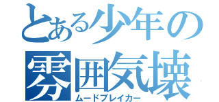 とある少年の雰囲気壊し（ムードブレイカー）