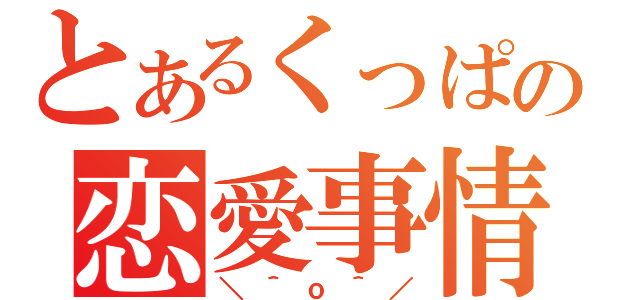 とあるくっぱの恋愛事情（＼＾ｏ＾／）