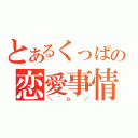 とあるくっぱの恋愛事情（＼＾ｏ＾／）