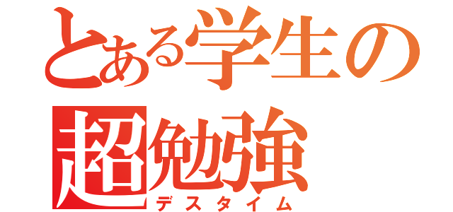 とある学生の超勉強（デスタイム）