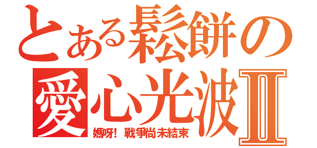 とある鬆餅の愛心光波攻擊Ⅱ（媽呀！戰爭尚未結束）