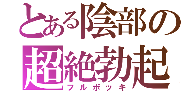 とある陰部の超絶勃起（フルボッキ）