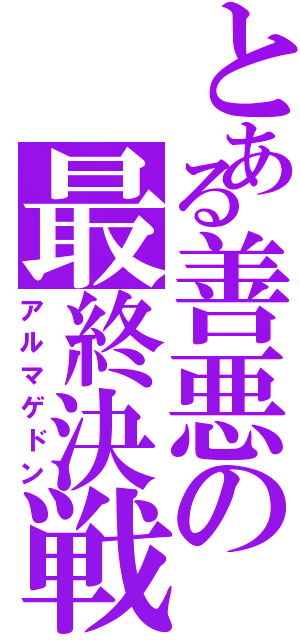 とある善悪の最終決戦（アルマゲドン）