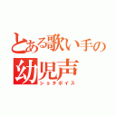 とある歌い手の幼児声（ショタボイス）