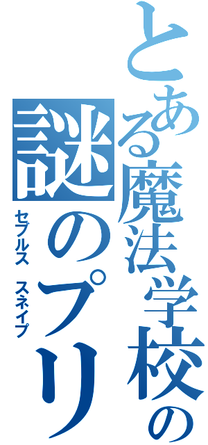 とある魔法学校の謎のプリンス（セブルス　スネイプ）