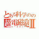 とある科学のの超電磁砲Ⅱ（レールガン）