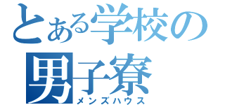 とある学校の男子寮（メンズハウス）