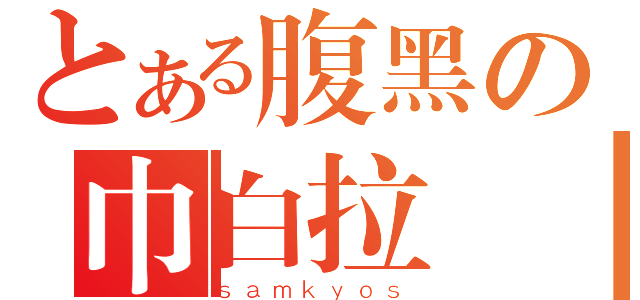 とある腹黑の巾白拉圖（ｓａｍｋｙｏｓ）