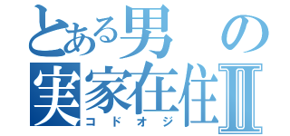 とある男の実家在住Ⅱ（コドオジ）