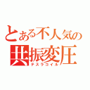 とある不人気の共振変圧器（テスラコイル）