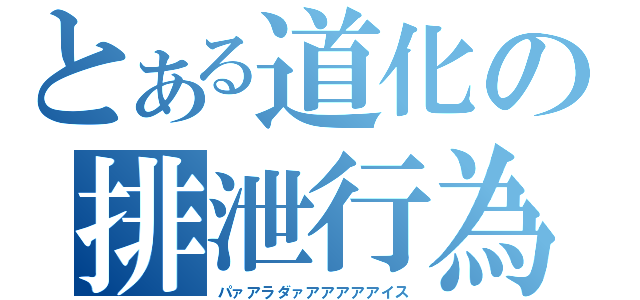 とある道化の排泄行為（パァアラダァアアアアアイス）