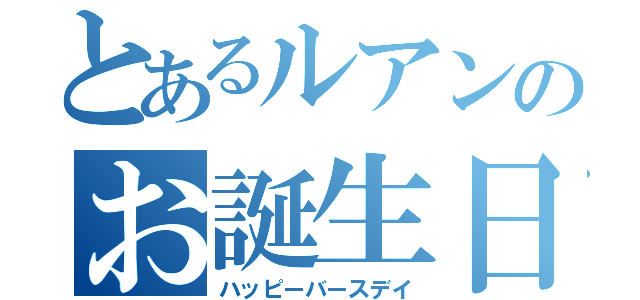 とあるルアンのお誕生日（ハッピーバースデイ）