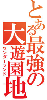 とある最強の大遊園地（ワンダーランド）