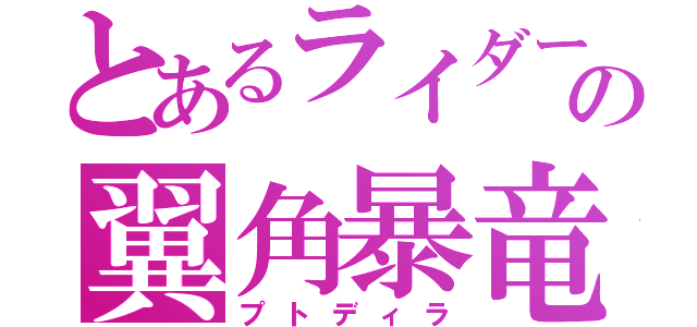 とあるライダーの翼角暴竜（プトディラ）