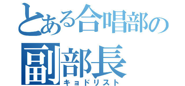 とある合唱部の副部長（キョドリスト）