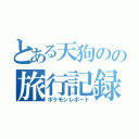 とある天狗のの旅行記録（ポケモンレポート）