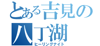 とある吉見の八丁湖（ヒーリングナイト）