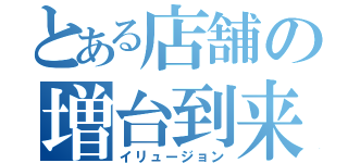 とある店舗の増台到来（イリュージョン）