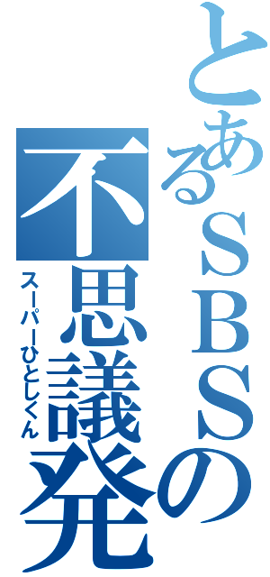 とあるＳＢＳの不思議発見（スーパーひとしくん）