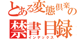 とある変態倶楽部の禁書目録（インデックス）