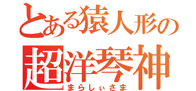 とある猿人形の超洋琴神（まらしぃさま）