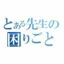 とある先生の困りごと（）