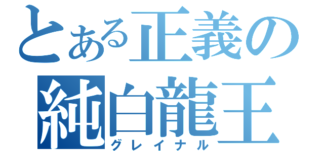 とある正義の純白龍王（グレイナル）