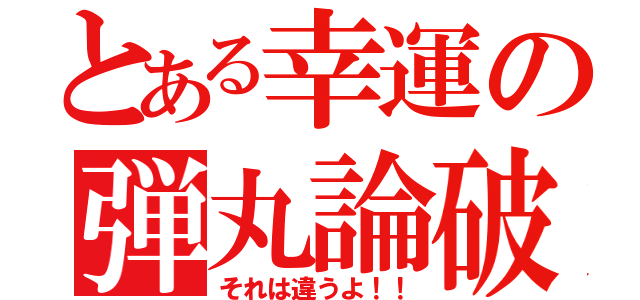 とある幸運の弾丸論破（それは違うよ！！）