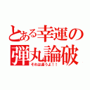 とある幸運の弾丸論破（それは違うよ！！）