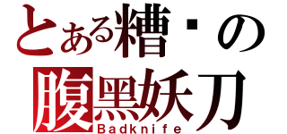 とある糟糕の腹黑妖刀（Ｂａｄｋｎｉｆｅ）