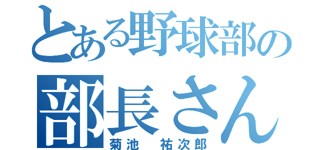 とある野球部の部長さん（菊池 祐次郎）