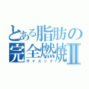 とある脂肪の完全燃焼Ⅱ（ダイエット）