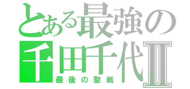 とある最強の千田千代Ⅱ（最後の聖戦）