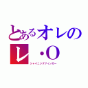 とあるオレのレ・Ｏ（シャイニングフィンガー）